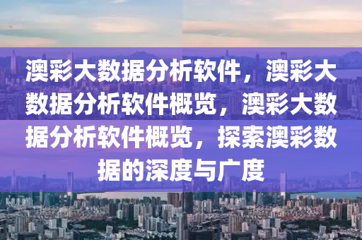 澳彩大数据分析软件，澳彩大数据分析软件概览，澳彩大数据分析软件概览，探索澳彩数据的深度与广度