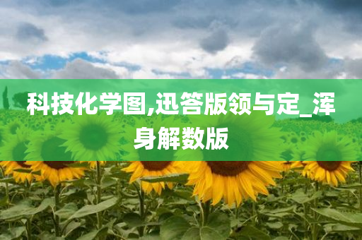 科技化学图,迅答版领与定_浑身解数版