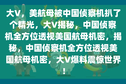 大V，美航母被中国侦察机扒了个精光，大V揭秘，中国侦察机全方位透视美国航母机密，揭秘，中国侦察机全方位透视美国航母机密，大V爆料震惊世界！