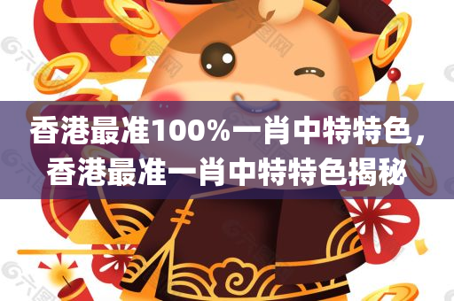 香港最准100%一肖中特特色，香港最准一肖中特特色揭秘