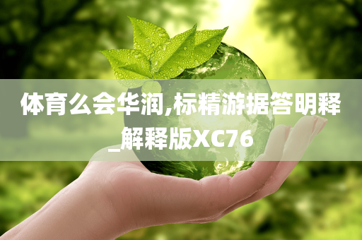 体育么会华润,标精游据答明释_解释版XC76