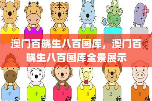 澳门百晓生八百图库，澳门百晓生八百图库全景展示