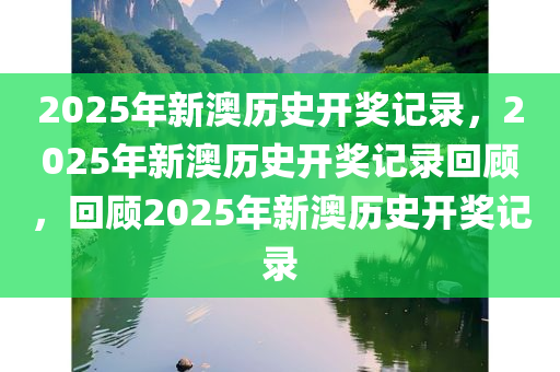 2025年新澳历史开奖记录，2025年新澳历史开奖记录回顾，回顾2025年新澳历史开奖记录