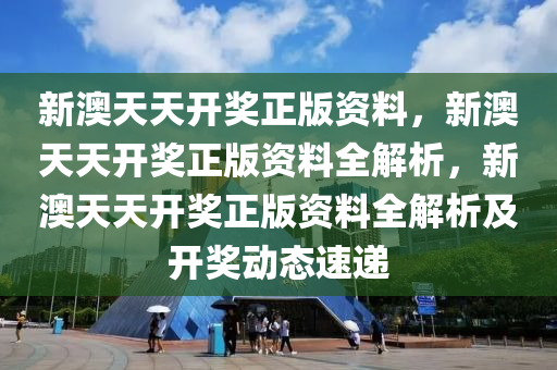 新澳天天开奖正版资料，新澳天天开奖正版资料全解析，新澳天天开奖正版资料全解析及开奖动态速递