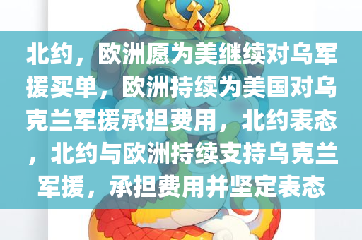 北约，欧洲愿为美继续对乌军援买单，欧洲持续为美国对乌克兰军援承担费用，北约表态，北约与欧洲持续支持乌克兰军援，承担费用并坚定表态