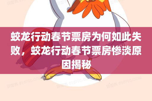 蛟龙行动春节票房为何如此失败，蛟龙行动春节票房惨淡原因揭秘