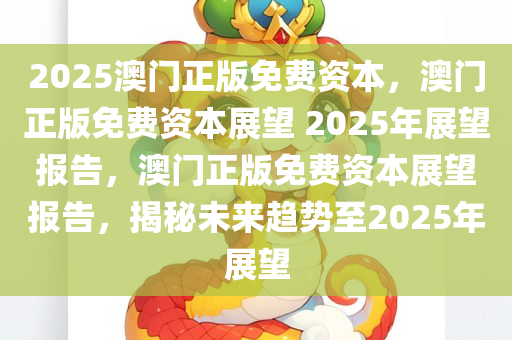 2025澳门正版免费资本，澳门正版免费资本展望 2025年展望报告，澳门正版免费资本展望报告，揭秘未来趋势至2025年展望