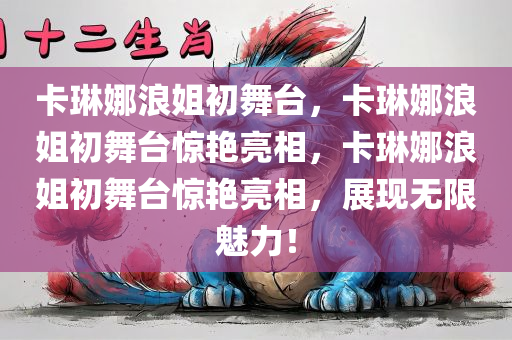 卡琳娜浪姐初舞台，卡琳娜浪姐初舞台惊艳亮相，卡琳娜浪姐初舞台惊艳亮相，展现无限魅力！
