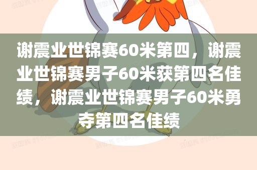 谢震业世锦赛60米第四，谢震业世锦赛男子60米获第四名佳绩，谢震业世锦赛男子60米勇夺第四名佳绩