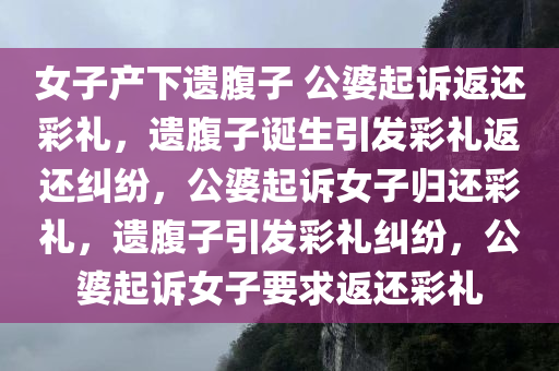 女子产下遗腹子 公婆起诉返还彩礼，遗腹子诞生引发彩礼返还纠纷，公婆起诉女子归还彩礼，遗腹子引发彩礼纠纷，公婆起诉女子要求返还彩礼