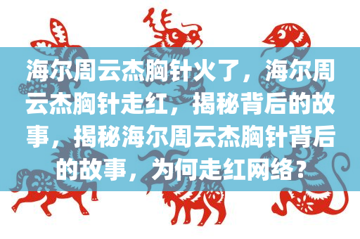 海尔周云杰胸针火了，海尔周云杰胸针走红，揭秘背后的故事，揭秘海尔周云杰胸针背后的故事，为何走红网络？