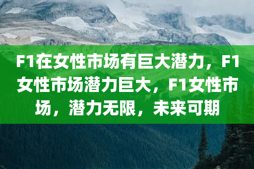 F1在女性市场有巨大潜力，F1女性市场潜力巨大，F1女性市场，潜力无限，未来可期