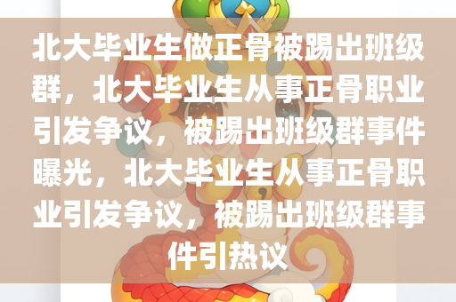 北大毕业生做正骨被踢出班级群，北大毕业生从事正骨职业引发争议，被踢出班级群事件曝光，北大毕业生从事正骨职业引发争议，被踢出班级群事件引热议