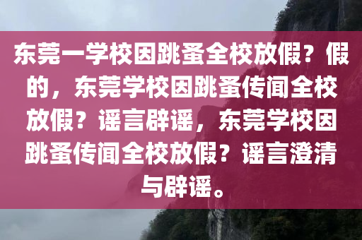 东莞一学校因跳蚤全校放假？假的，东莞学校因跳蚤传闻全校放假？谣言辟谣，东莞学校因跳蚤传闻全校放假？谣言澄清与辟谣。