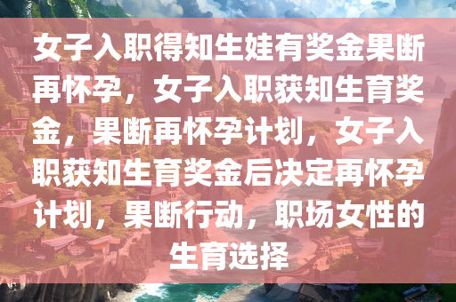 女子入职得知生娃有奖金果断再怀孕，女子入职获知生育奖金，果断再怀孕计划，女子入职获知生育奖金后决定再怀孕计划，果断行动，职场女性的生育选择