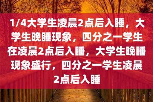 1/4大学生凌晨2点后入睡，大学生晚睡现象，四分之一学生在凌晨2点后入睡，大学生晚睡现象盛行，四分之一学生凌晨2点后入睡