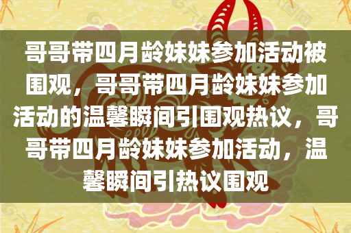 哥哥带四月龄妹妹参加活动被围观，哥哥带四月龄妹妹参加活动的温馨瞬间引围观热议，哥哥带四月龄妹妹参加活动，温馨瞬间引热议围观