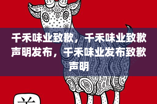 千禾味业致歉，千禾味业致歉声明发布，千禾味业发布致歉声明