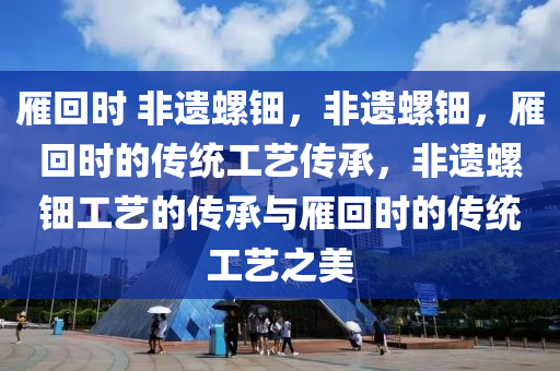 雁回时 非遗螺钿，非遗螺钿，雁回时的传统工艺传承，非遗螺钿工艺的传承与雁回时的传统工艺之美
