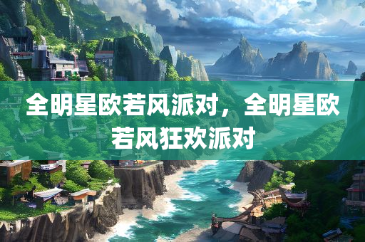 全明星欧若风派对，全明星欧若风狂欢派对