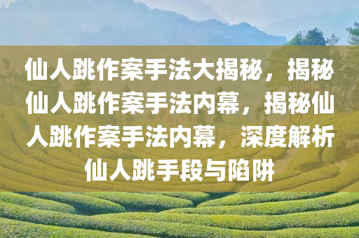 仙人跳作案手法大揭秘，揭秘仙人跳作案手法内幕，揭秘仙人跳作案手法内幕，深度解析仙人跳手段与陷阱