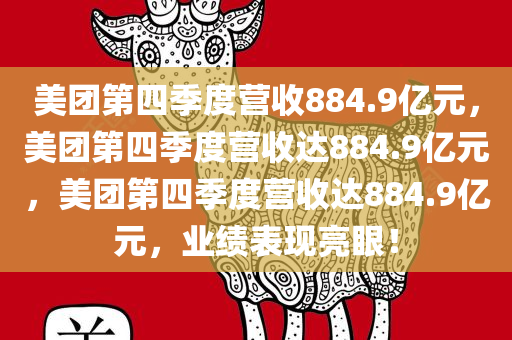 美团第四季度营收884.9亿元，美团第四季度营收达884.9亿元，美团第四季度营收达884.9亿元，业绩表现亮眼！