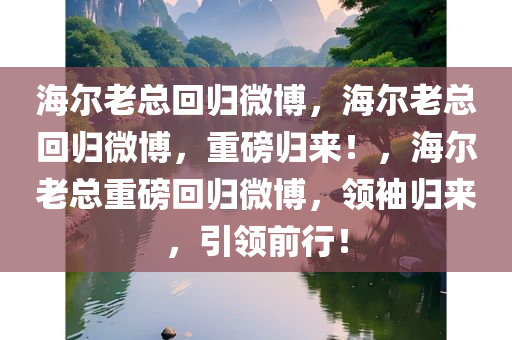 海尔老总回归微博，海尔老总回归微博，重磅归来！，海尔老总重磅回归微博，领袖归来，引领前行！