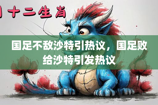国足不敌沙特引热议，国足败给沙特引发热议，国足败给沙特引发热烈讨论