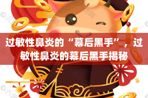 过敏性鼻炎的“幕后黑手”，过敏性鼻炎的幕后黑手揭秘