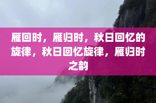雁回时，雁归时，秋日回忆的旋律，秋日回忆旋律，雁归时之韵