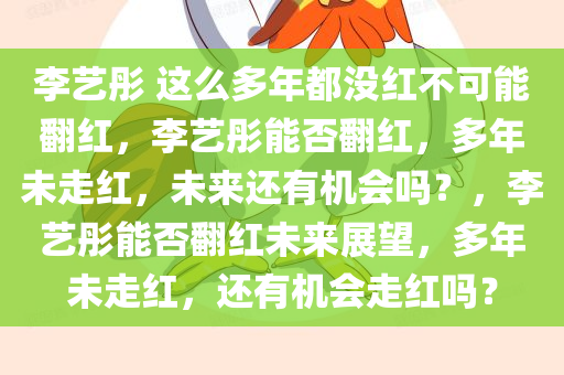 李艺彤 这么多年都没红不可能翻红，李艺彤能否翻红，多年未走红，未来还有机会吗？，李艺彤能否翻红未来展望，多年未走红，还有机会走红吗？