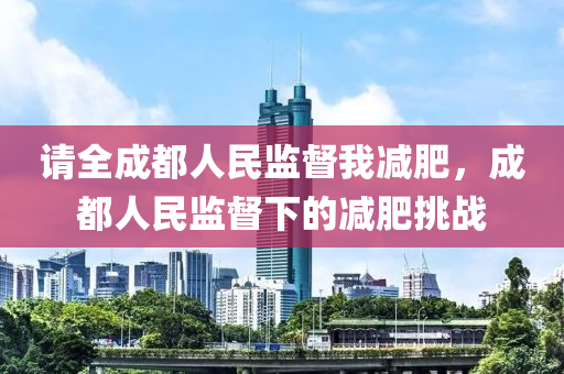 请全成都人民监督我减肥，成都人民监督下的减肥挑战