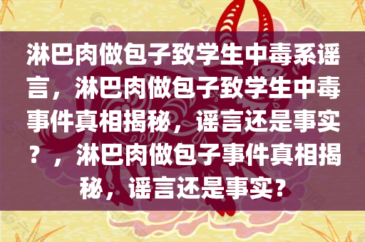 淋巴肉做包子致学生中毒系谣言，淋巴肉做包子致学生中毒事件真相揭秘，谣言还是事实？，淋巴肉做包子事件真相揭秘，谣言还是事实？