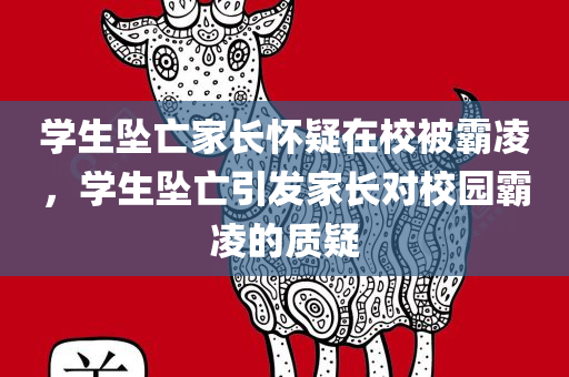 学生坠亡家长怀疑在校被霸凌，学生坠亡引发家长对校园霸凌的质疑