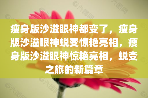 瘦身版沙溢眼神都变了，瘦身版沙溢眼神蜕变惊艳亮相，瘦身版沙溢眼神惊艳亮相，蜕变之旅的新篇章