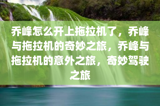 乔峰怎么开上拖拉机了，乔峰与拖拉机的奇妙之旅，乔峰与拖拉机的意外之旅，奇妙驾驶之旅