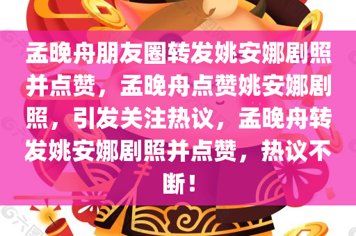 孟晚舟朋友圈转发姚安娜剧照并点赞，孟晚舟点赞姚安娜剧照，引发关注热议，孟晚舟转发姚安娜剧照并点赞，热议不断！