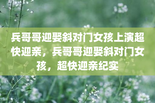 兵哥哥迎娶斜对门女孩上演超快迎亲，兵哥哥迎娶斜对门女孩，超快迎亲纪实