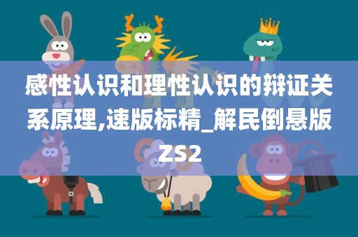 感性认识和理性认识的辩证关系原理,速版标精_解民倒悬版ZS2今晚必出三肖2025_2025新澳门精准免费提供·精确判断