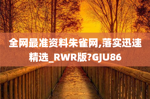 全网最准资料朱雀网,落实迅速精选_RWR版?GJU86