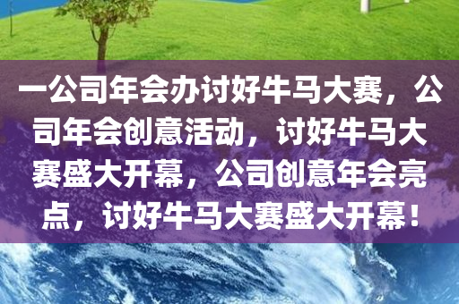 一公司年会办讨好牛马大赛，公司年会创意活动，讨好牛马大赛盛大开幕，公司创意年会亮点，讨好牛马大赛盛大开幕！