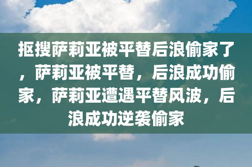 抠搜萨莉亚被平替后浪偷家了，萨莉亚被平替，后浪成功偷家，萨莉亚遭遇平替风波，后浪成功逆袭偷家