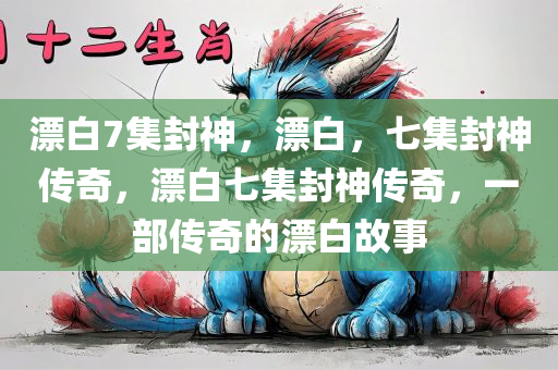 漂白7集封神，漂白，七集封神传奇