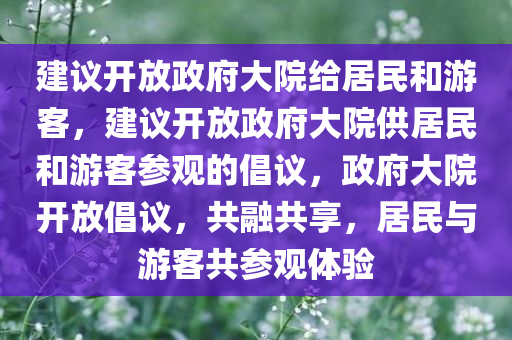 建议开放政府大院给居民和游客，建议开放政府大院供居民和游客参观的倡议，政府大院开放倡议，共融共享，居民与游客共参观体验