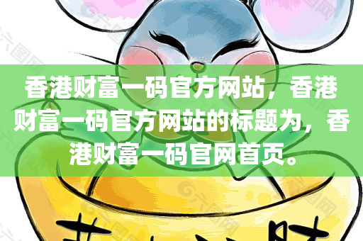 香港财富一码官方网站，香港财富一码官方网站的标题为，香港财富一码官网首页。