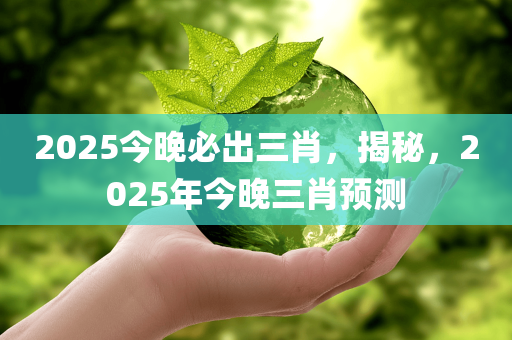2025今晚必出三肖，揭秘，2025年今晚三肖预测