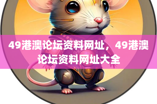 49港澳论坛资料网址，49港澳论坛资料网址大全
