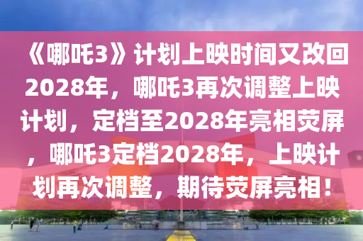 《哪吒3》计划上映时间又改回2028年，哪吒3再次调整上映计划，定档至2028年亮相荧屏，哪吒3定档2028年，上映计划再次调整，期待荧屏亮相！