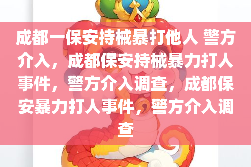 成都一保安持械暴打他人 警方介入，成都保安持械暴力打人事件，警方介入调查，成都保安暴力打人事件，警方介入调查