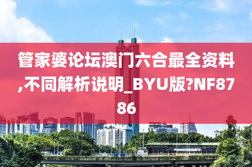 管家婆论坛澳门六合最全资料,不同解析说明_BYU版?NF8786